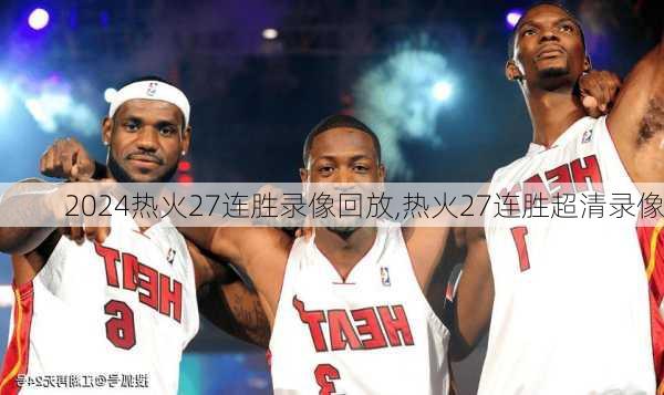热火27连胜录像回放,热火27连胜超清录像