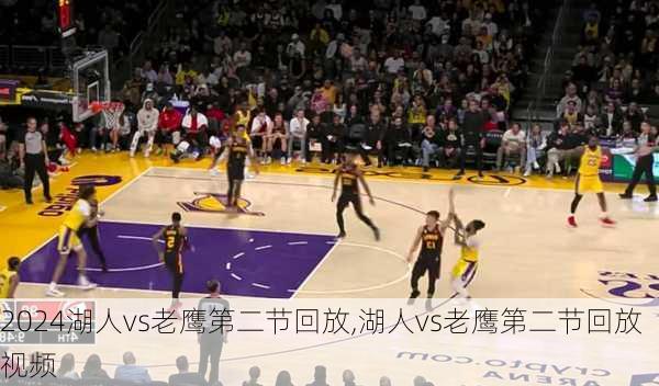 湖人vs老鹰第二节回放,湖人vs老鹰第二节回放视频