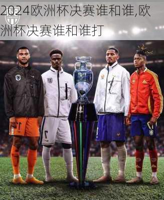 欧洲杯决赛谁和谁,欧洲杯决赛谁和谁打