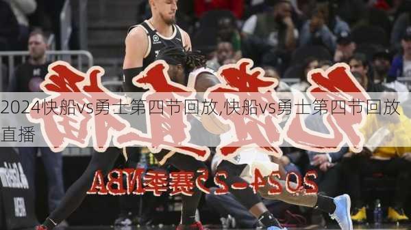 快船vs勇士第四节回放,快船vs勇士第四节回放直播