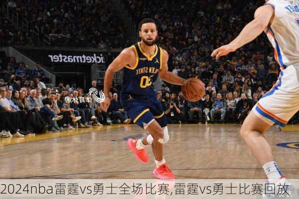 nba雷霆vs勇士全场比赛,雷霆vs勇士比赛回放