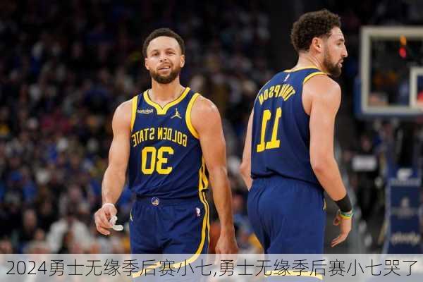 勇士无缘季后赛小七,勇士无缘季后赛小七哭了