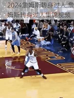 詹姆斯转身过人,詹姆斯转身过人集锦视频