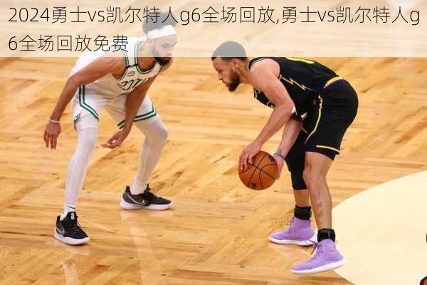 勇士vs凯尔特人g6全场回放,勇士vs凯尔特人g6全场回放免费