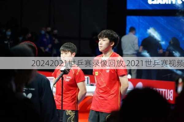 2021世乒赛录像回放,2021世乒赛视频