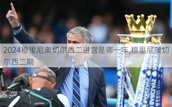 穆里尼奥切尔西二进宫是哪一年,穆里尼奥切尔西二期