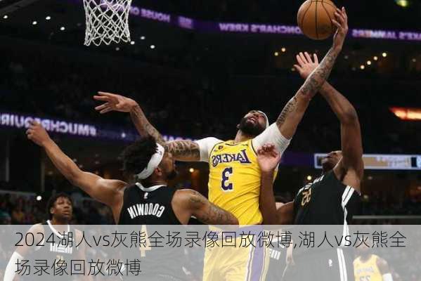 湖人vs灰熊全场录像回放微博,湖人vs灰熊全场录像回放微博