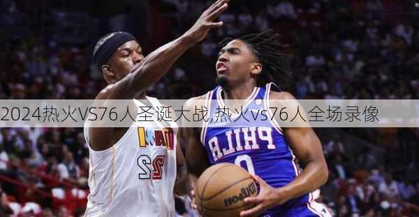 热火VS76人圣诞大战,热火vs76人全场录像