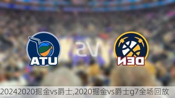 2020掘金vs爵士,2020掘金vs爵士g7全场回放