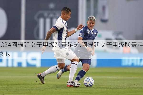 阿根廷女子甲级联赛足球,阿根廷女子甲级联赛足球ds