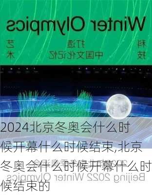 北京冬奥会什么时候开幕什么时候结束,北京冬奥会什么时候开幕什么时候结束的