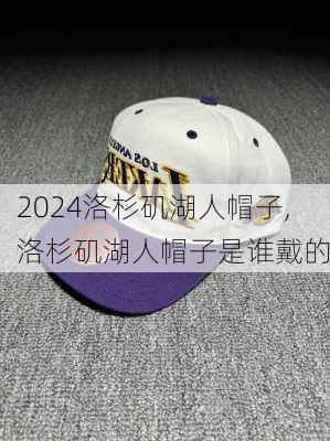 洛杉矶湖人帽子,洛杉矶湖人帽子是谁戴的