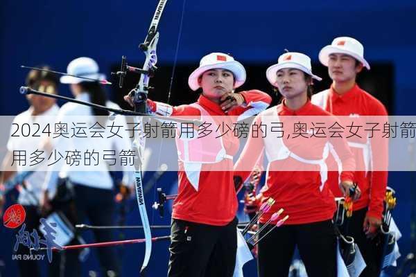 奥运会女子射箭用多少磅的弓,奥运会女子射箭用多少磅的弓箭