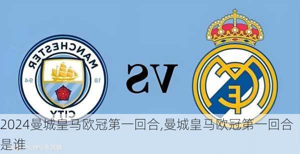 曼城皇马欧冠第一回合,曼城皇马欧冠第一回合是谁