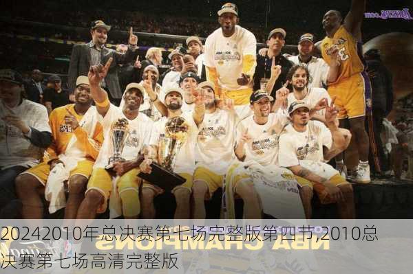 2010年总决赛第七场完整版第四节,2010总决赛第七场高清完整版