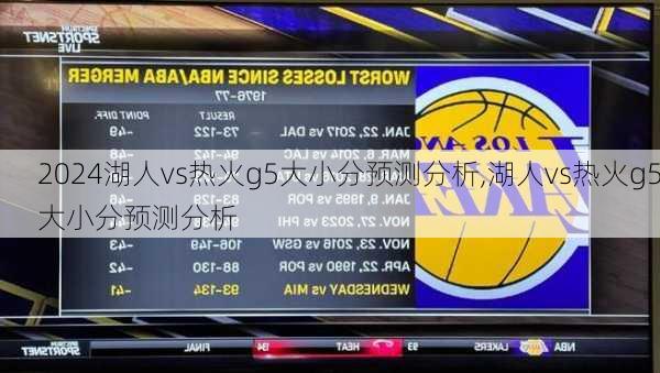 湖人vs热火g5大小分预测分析,湖人vs热火g5大小分预测分析