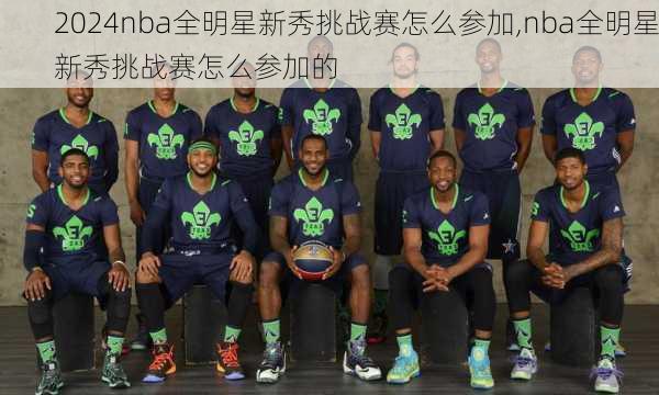 nba全明星新秀挑战赛怎么参加,nba全明星新秀挑战赛怎么参加的