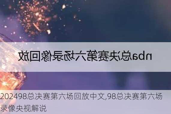 98总决赛第六场回放中文,98总决赛第六场录像央视解说