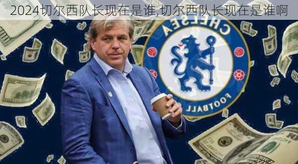 切尔西队长现在是谁,切尔西队长现在是谁啊