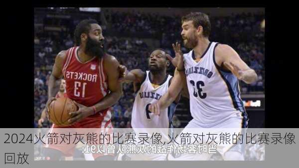 火箭对灰熊的比赛录像,火箭对灰熊的比赛录像回放