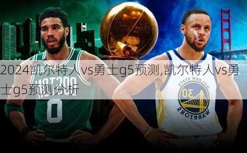 凯尔特人vs勇士g5预测,凯尔特人vs勇士g5预测分析
