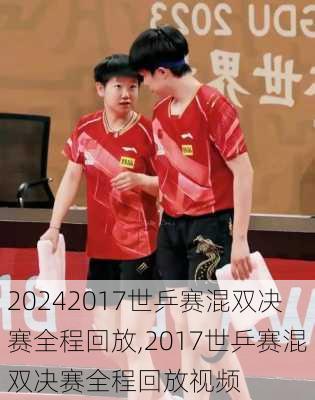 2017世乒赛混双决赛全程回放,2017世乒赛混双决赛全程回放视频