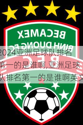 亚洲足球队排名第一的是谁啊,亚洲足球队排名第一的是谁啊英文