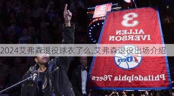 艾弗森退役球衣了么,艾弗森退役出场介绍