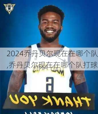 乔丹贝尔现在在哪个队,乔丹贝尔现在在哪个队打球