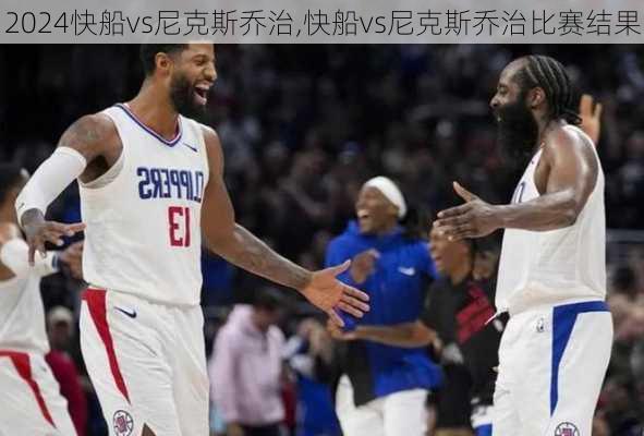 快船vs尼克斯乔治,快船vs尼克斯乔治比赛结果