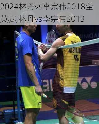 林丹vs李宗伟2018全英赛,林丹vs李宗伟2013