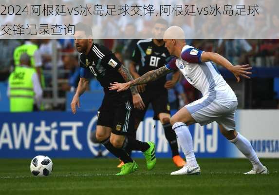 阿根廷vs冰岛足球交锋,阿根廷vs冰岛足球交锋记录查询