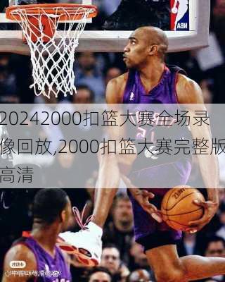 2000扣篮大赛全场录像回放,2000扣篮大赛完整版高清
