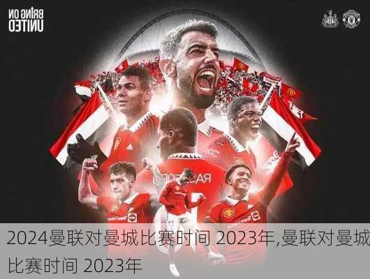 曼联对曼城比赛时间 2023年,曼联对曼城比赛时间 2023年