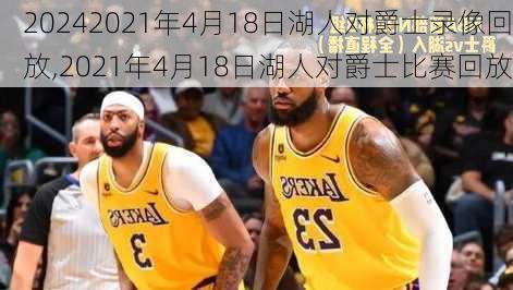 2021年4月18日湖人对爵士录像回放,2021年4月18日湖人对爵士比赛回放