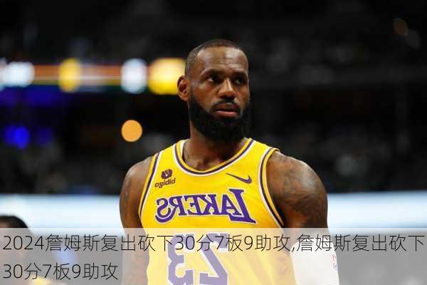 詹姆斯复出砍下30分7板9助攻,詹姆斯复出砍下30分7板9助攻