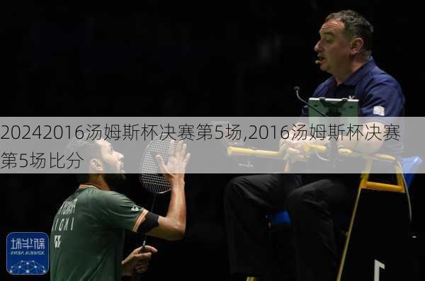 2016汤姆斯杯决赛第5场,2016汤姆斯杯决赛第5场比分