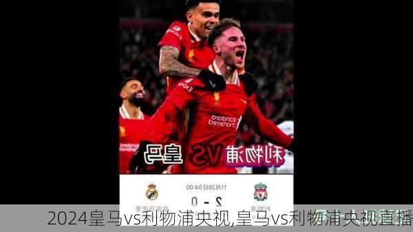 皇马vs利物浦央视,皇马vs利物浦央视直播