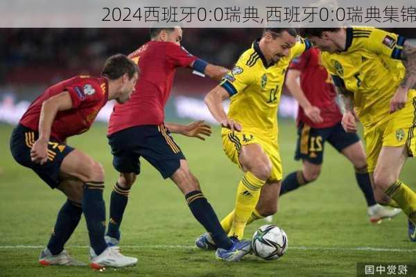 西班牙0:0瑞典,西班牙0:0瑞典集锦