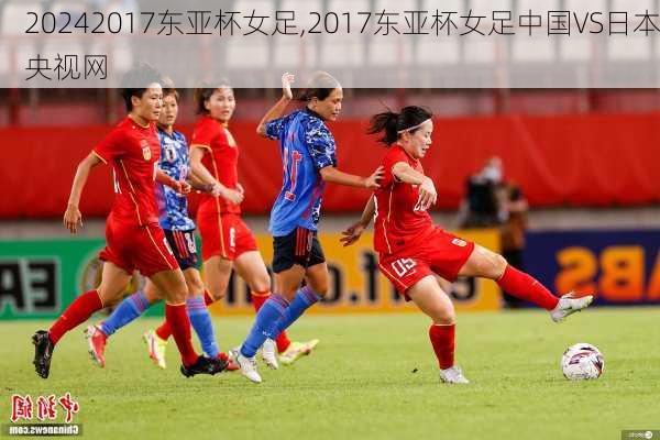 2017东亚杯女足,2017东亚杯女足中国VS日本央视网