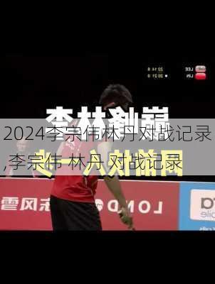 李宗伟林丹对战记录,李宗伟 林丹 对战记录