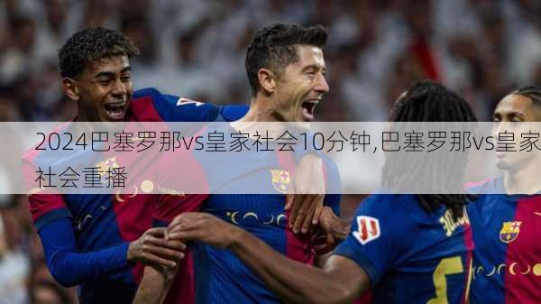 巴塞罗那vs皇家社会10分钟,巴塞罗那vs皇家社会重播