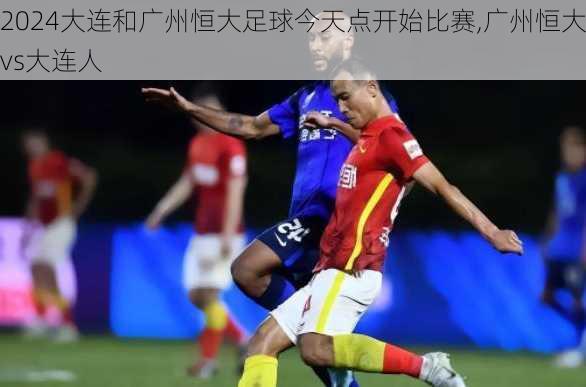 大连和广州恒大足球今天点开始比赛,广州恒大vs大连人