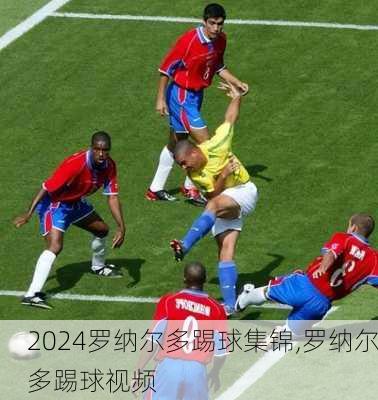 罗纳尔多踢球集锦,罗纳尔多踢球视频