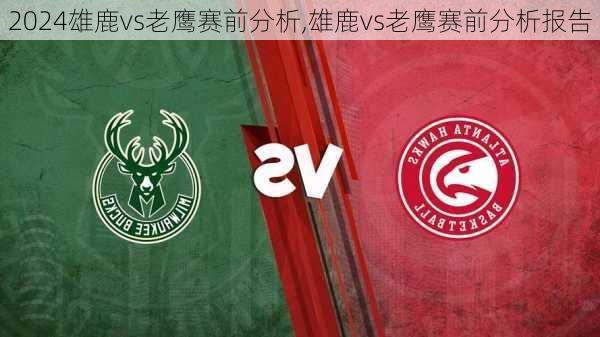 雄鹿vs老鹰赛前分析,雄鹿vs老鹰赛前分析报告