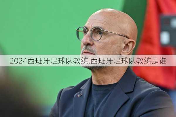 西班牙足球队教练,西班牙足球队教练是谁