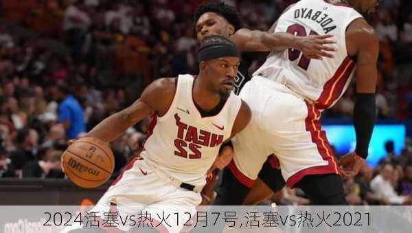 活塞vs热火12月7号,活塞vs热火2021