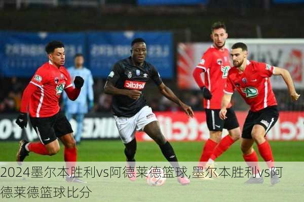 墨尔本胜利vs阿德莱德篮球,墨尔本胜利vs阿德莱德篮球比分