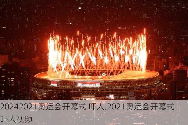 2021奥运会开幕式 吓人,2021奥运会开幕式 吓人视频