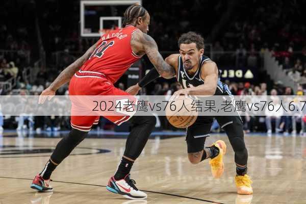 老鹰vs76人结果,老鹰vs76人6.7